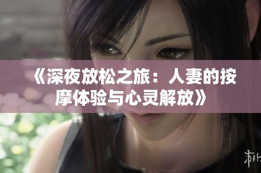 《深夜放松之旅：人妻的按摩体验与心灵解放》