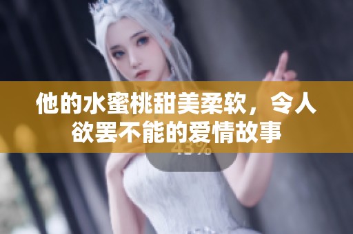 他的水蜜桃甜美柔软，令人欲罢不能的爱情故事