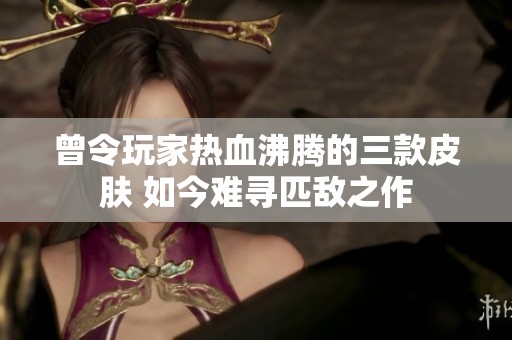 曾令玩家热血沸腾的三款皮肤 如今难寻匹敌之作