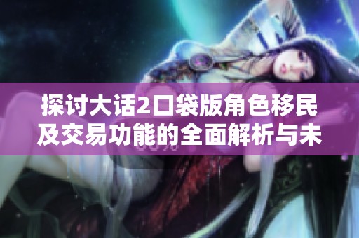 探讨大话2口袋版角色移民及交易功能的全面解析与未来可能性