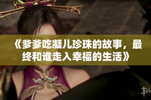 《爹爹吃凝儿珍珠的故事，最终和谁走入幸福的生活》