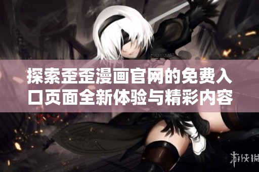 探索歪歪漫画官网的免费入口页面全新体验与精彩内容