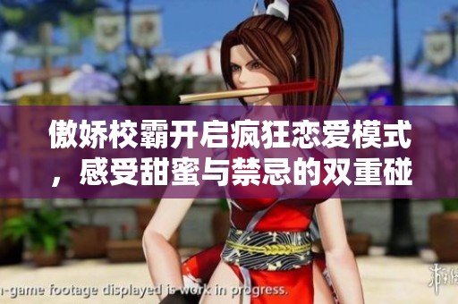 傲娇校霸开启疯狂恋爱模式，感受甜蜜与禁忌的双重碰撞