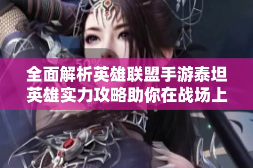 全面解析英雄联盟手游泰坦英雄实力攻略助你在战场上无敌制胜