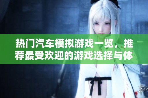 热门汽车模拟游戏一览，推荐最受欢迎的游戏选择与体验