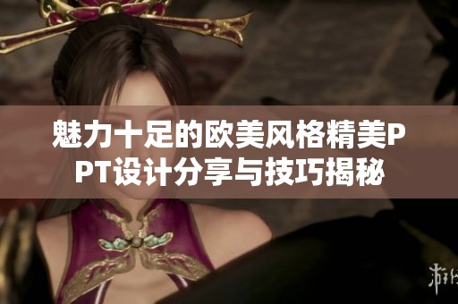 魅力十足的欧美风格精美PPT设计分享与技巧揭秘