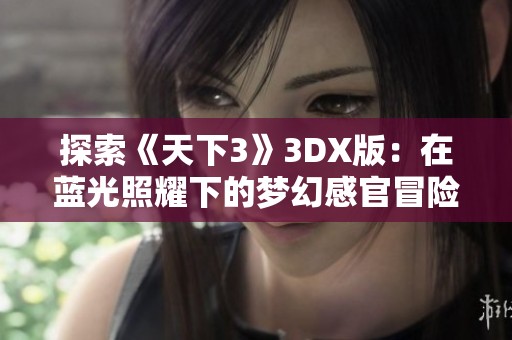探索《天下3》3DX版：在蓝光照耀下的梦幻感官冒险旅程