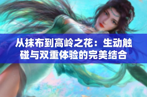 从抹布到高岭之花：生动触碰与双重体验的完美结合