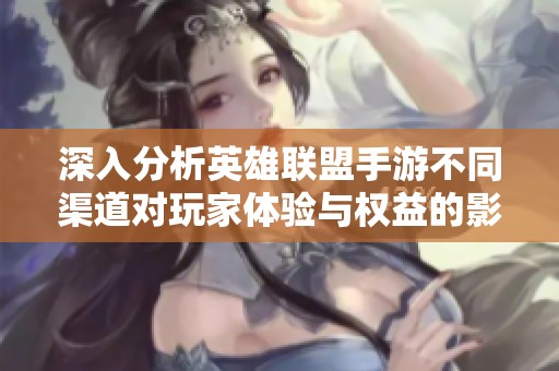 深入分析英雄联盟手游不同渠道对玩家体验与权益的影响