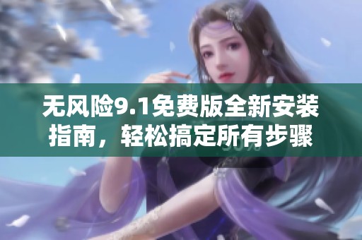 无风险9.1免费版全新安装指南，轻松搞定所有步骤