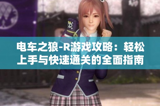 电车之狼-R游戏攻略：轻松上手与快速通关的全面指南