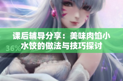 课后辅导分享：美味肉馅小水饺的做法与技巧探讨