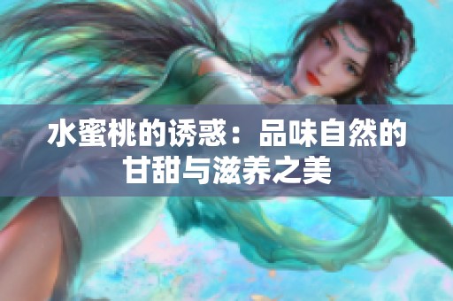 水蜜桃的诱惑：品味自然的甘甜与滋养之美