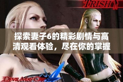 探索妻子6的精彩剧情与高清观看体验，尽在你的掌握之中