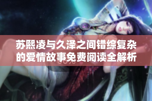 苏熙凌与久泽之间错综复杂的爱情故事免费阅读全解析