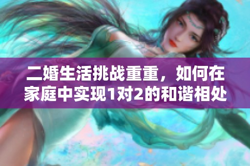 二婚生活挑战重重，如何在家庭中实现1对2的和谐相处