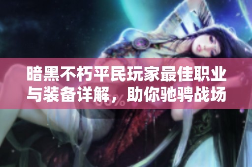 暗黑不朽平民玩家最佳职业与装备详解，助你驰骋战场