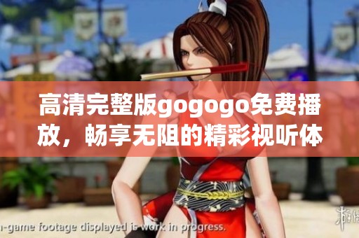高清完整版gogogo免费播放，畅享无阻的精彩视听体验