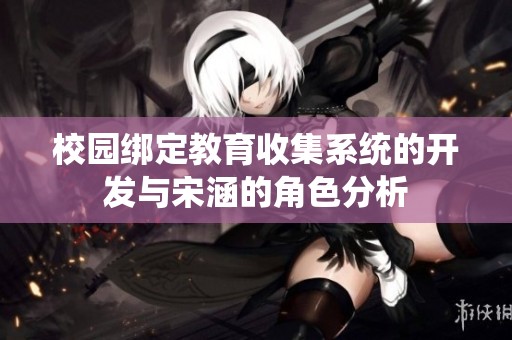 校园绑定教育收集系统的开发与宋涵的角色分析