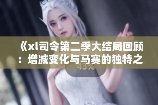 《xl司令第二季大结局回顾：增减变化与马赛的独特之处》