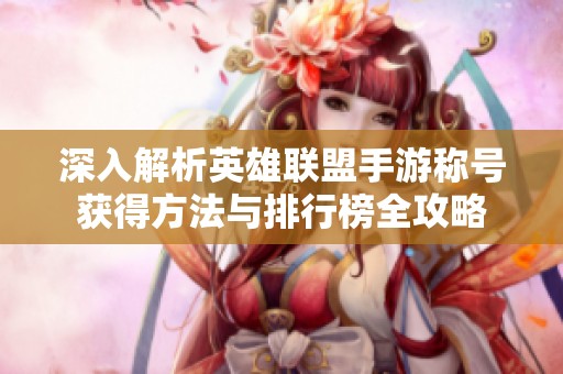 深入解析英雄联盟手游称号获得方法与排行榜全攻略