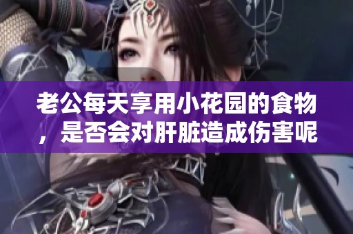 老公每天享用小花园的食物，是否会对肝脏造成伤害呢