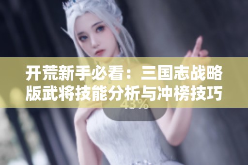 开荒新手必看：三国志战略版武将技能分析与冲榜技巧宝典