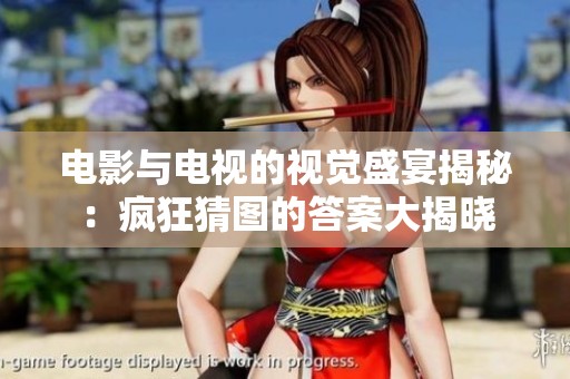 电影与电视的视觉盛宴揭秘：疯狂猜图的答案大揭晓