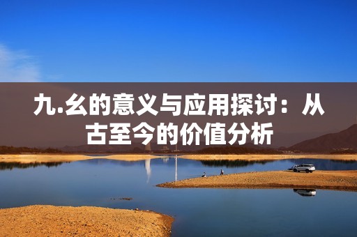 九.幺的意义与应用探讨：从古至今的价值分析