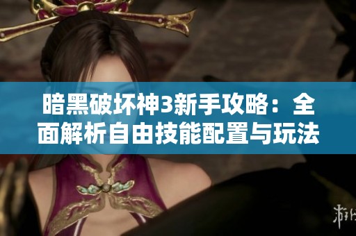 暗黑破坏神3新手攻略：全面解析自由技能配置与玩法技巧