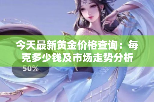 今天最新黄金价格查询：每克多少钱及市场走势分析