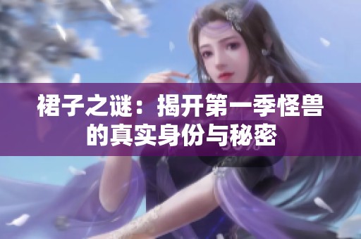 裙子之谜：揭开第一季怪兽的真实身份与秘密
