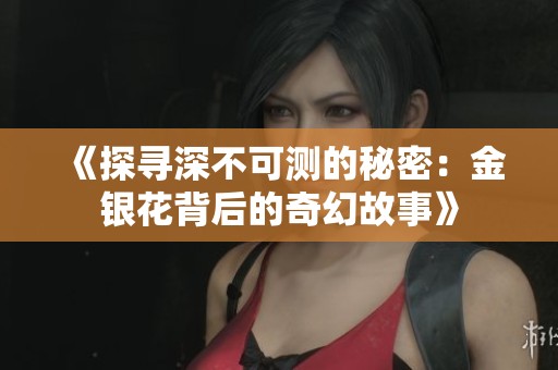 《探寻深不可测的秘密：金银花背后的奇幻故事》