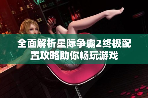 全面解析星际争霸2终极配置攻略助你畅玩游戏