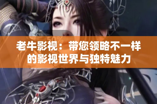 老牛影视：带您领略不一样的影视世界与独特魅力