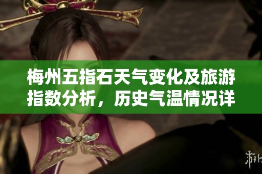 梅州五指石天气变化及旅游指数分析，历史气温情况详解