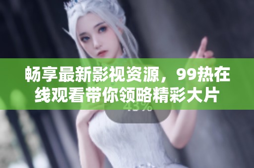 畅享最新影视资源，99热在线观看带你领略精彩大片