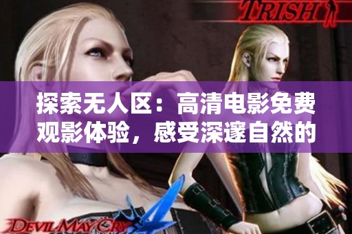 探索无人区：高清电影免费观影体验，感受深邃自然的魅力