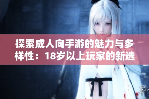 探索成人向手游的魅力与多样性：18岁以上玩家的新选择