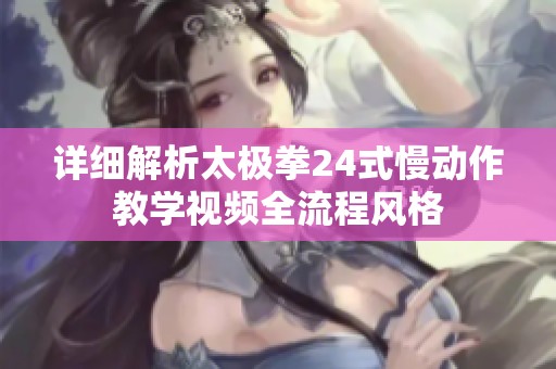 详细解析太极拳24式慢动作教学视频全流程风格