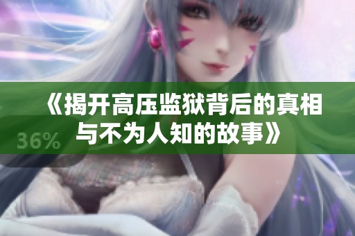《揭开高压监狱背后的真相与不为人知的故事》