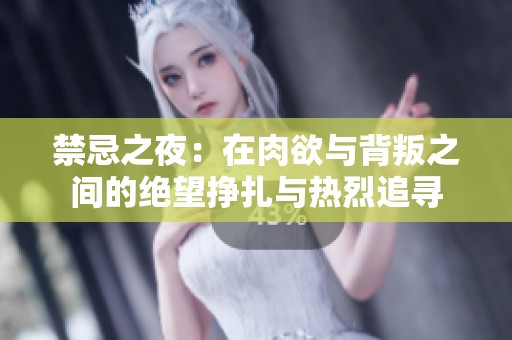 禁忌之夜：在肉欲与背叛之间的绝望挣扎与热烈追寻