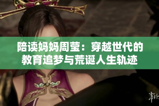 陪读妈妈周莹：穿越世代的教育追梦与荒诞人生轨迹