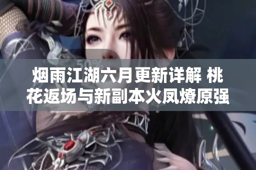烟雨江湖六月更新详解 桃花返场与新副本火凤燎原强强联动