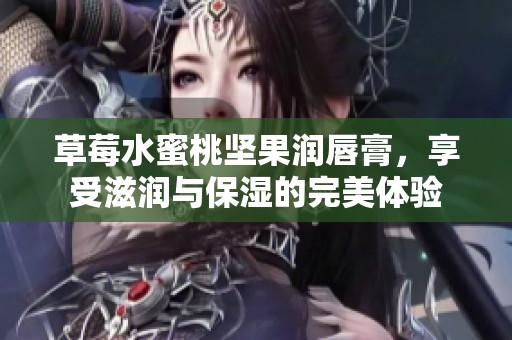 草莓水蜜桃坚果润唇膏，享受滋润与保湿的完美体验