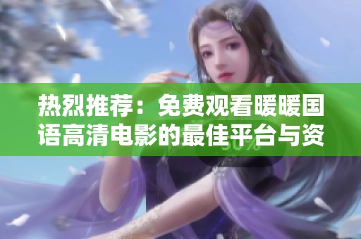 热烈推荐：免费观看暖暖国语高清电影的最佳平台与资源