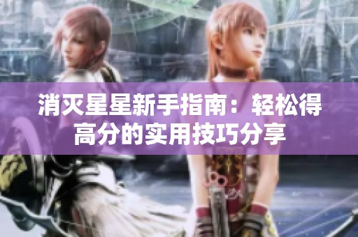 消灭星星新手指南：轻松得高分的实用技巧分享