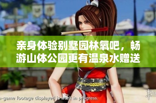 亲身体验别墅园林氧吧，畅游山体公园更有温泉水赠送！