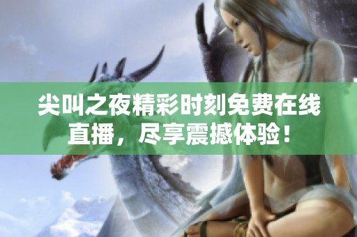 尖叫之夜精彩时刻免费在线直播，尽享震撼体验！