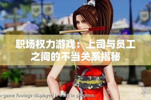 职场权力游戏：上司与员工之间的不当关系揭秘